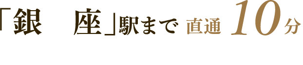 「銀座」駅まで直通10分