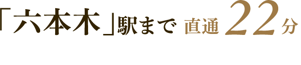 「六本木」駅まで直通22分